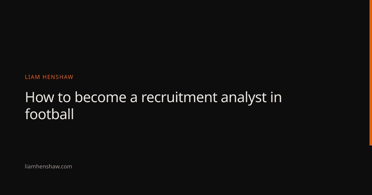 How to become a recruitment analyst in football — Liam Henshaw